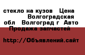 стекло на кузов › Цена ­ 20 000 - Волгоградская обл., Волгоград г. Авто » Продажа запчастей   